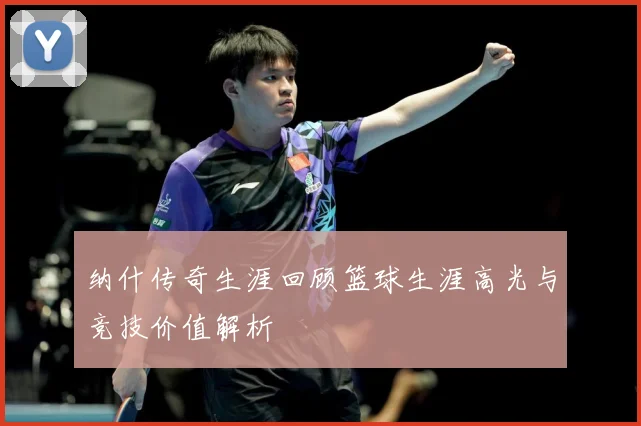 纳什传奇生涯回顾篮球生涯高光与竞技价值解析