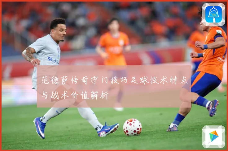范德萨传奇守门技巧足球技术特点与战术价值解析