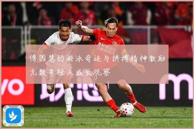 傅园慧的游泳奇迹与拼搏精神激励无数年轻人成长观察