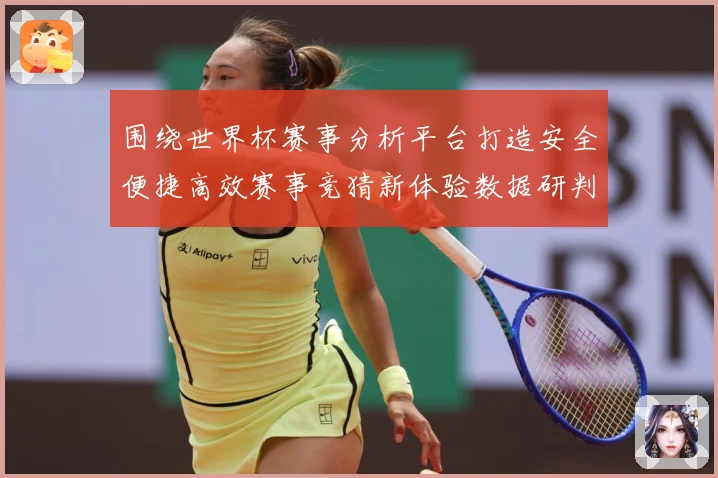 围绕世界杯赛事分析平台打造安全便捷高效赛事竞猜新体验数据研判