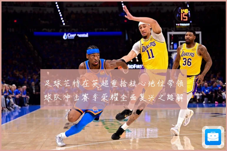 足球芒特在英超重拾核心地位带领球队冲击赛季荣耀全面复兴之路解析