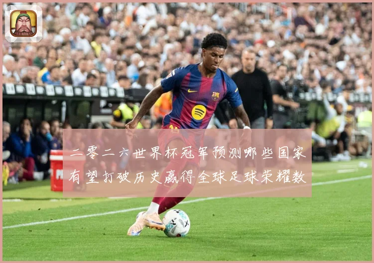 二零二六世界杯冠军预测哪些国家有望打破历史赢得全球足球荣耀数据研判