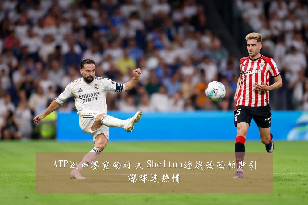 ATP巡回赛重磅对决 Shelton迎战西西帕斯引爆球迷热情