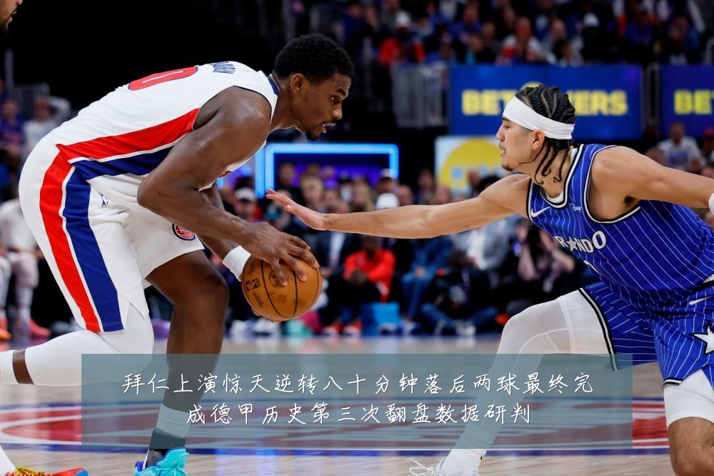 拜仁上演惊天逆转八十分钟落后两球最终完成德甲历史第三次翻盘数据研判