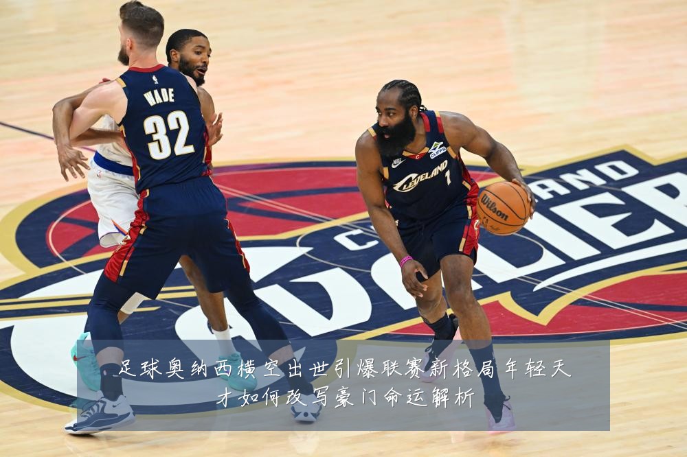 足球奥纳西横空出世引爆联赛新格局年轻天才如何改写豪门命运解析