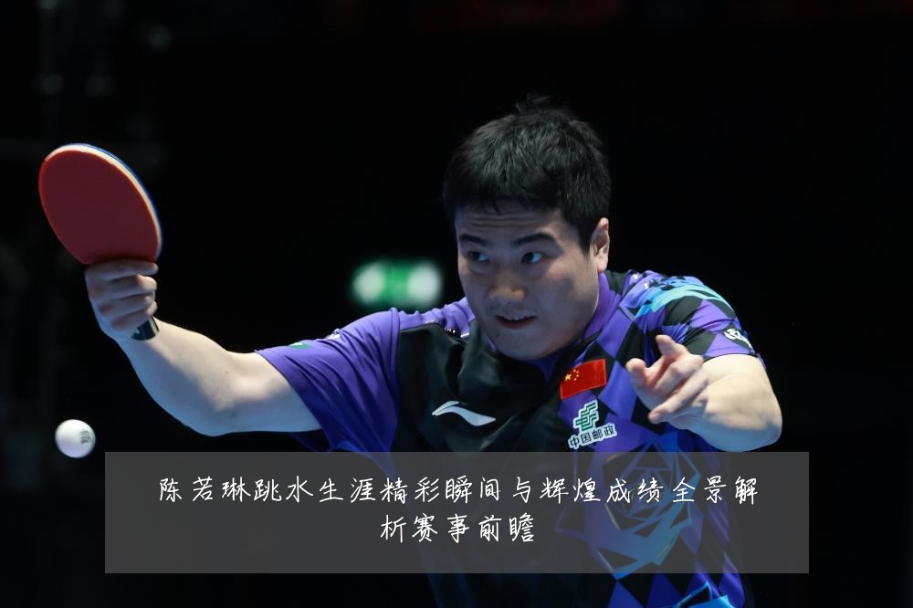 陈若琳跳水生涯精彩瞬间与辉煌成绩全景解析赛事前瞻