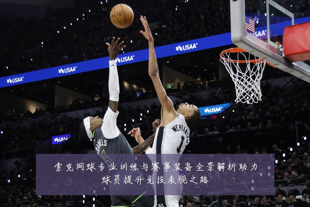 索克网球专业训练与赛事装备全景解析助力球员提升竞技表现之路