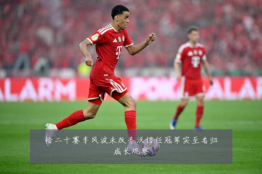 恰二十赛季风波未改齐沃信任冠军实至名归成长观察